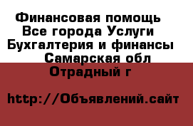 Финансовая помощь - Все города Услуги » Бухгалтерия и финансы   . Самарская обл.,Отрадный г.